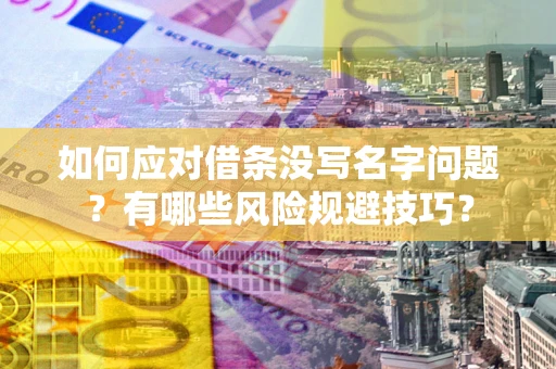 北京如何应对借条没写名字问题？有哪些风险规避技巧？