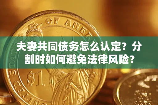 北京夫妻共同债务怎么认定？分割时如何避免法律风险？