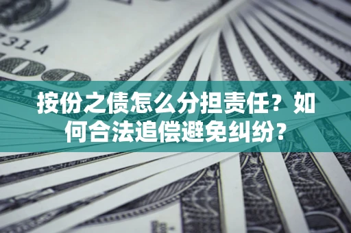 北京按份之债怎么分担责任？如何合法追偿避免纠纷？
