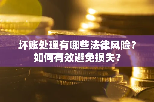 北京坏账处理有哪些法律风险？如何有效避免损失？